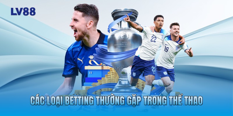 Các loại betting thường gặp trong thể thao Các loại betting thường gặp trong thể thao