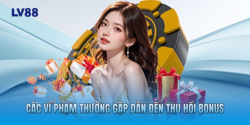 Các vi phạm thường gặp dẫn đến thu hồi bonus