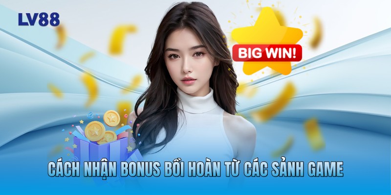 Cách nhận bonus bồi hoàn từ các sảnh game