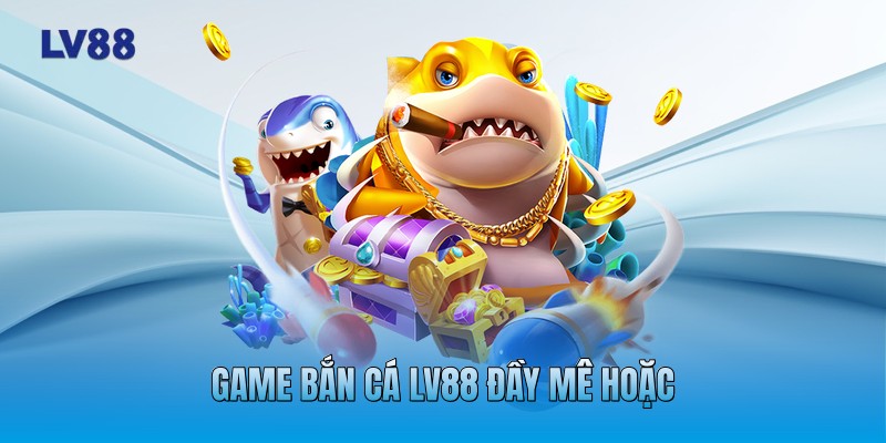 Game bắn cá LV88 đầy mê hoặc
