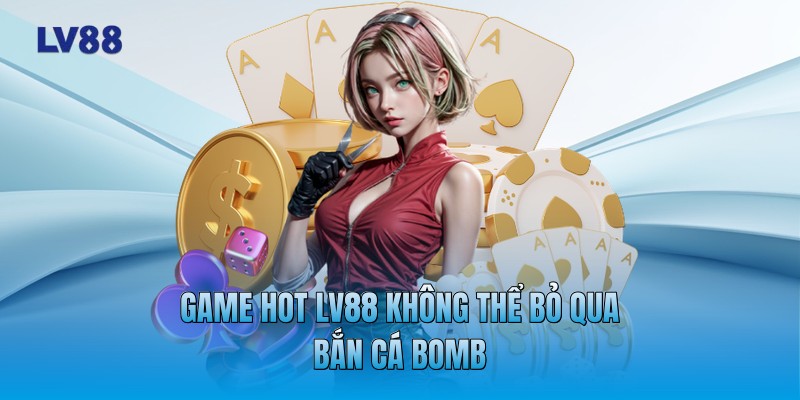 Game Hot LV88 không thể bỏ qua bắn cá Bomb