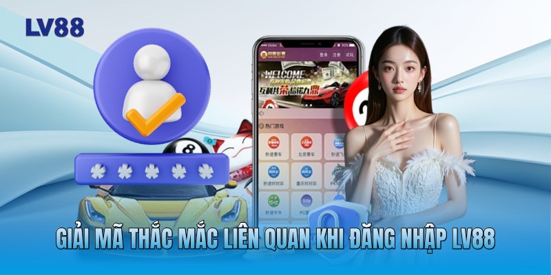 Giải mã thắc mắc liên quan khi đăng nhập LV88