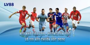 Kèo Nhà Cái LV88 - Hướng Dẫn Đọc Và Soi Kèo Chuẩn Xác 2026