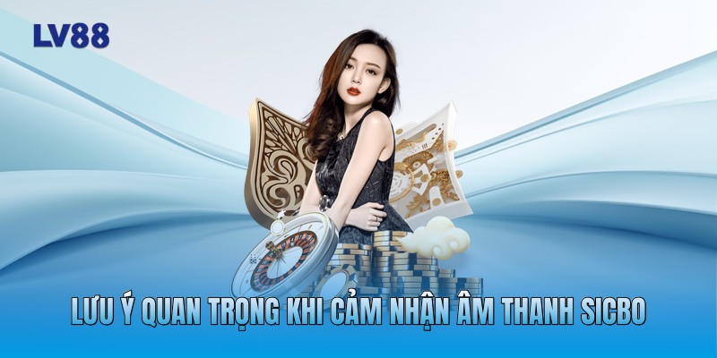 Lưu ý quan trọng khi cảm nhận âm thanh Sicbo