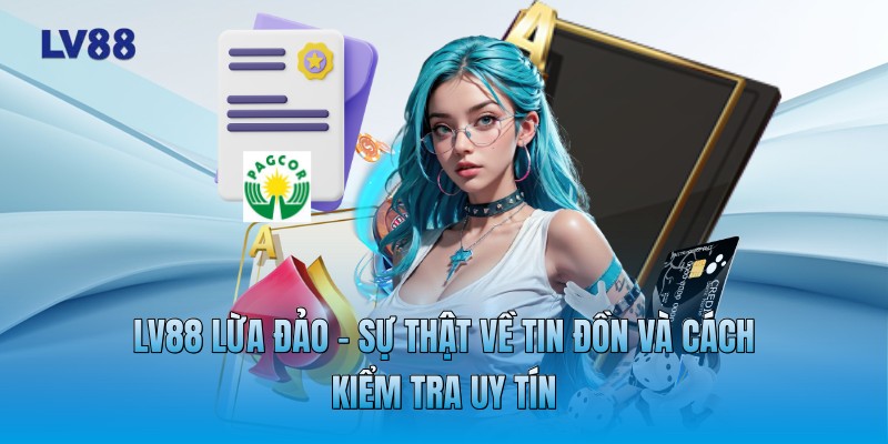 LV88 Lừa Đảo - Sự Thật Về Tin Đồn Và Cách Kiểm Tra Uy Tín