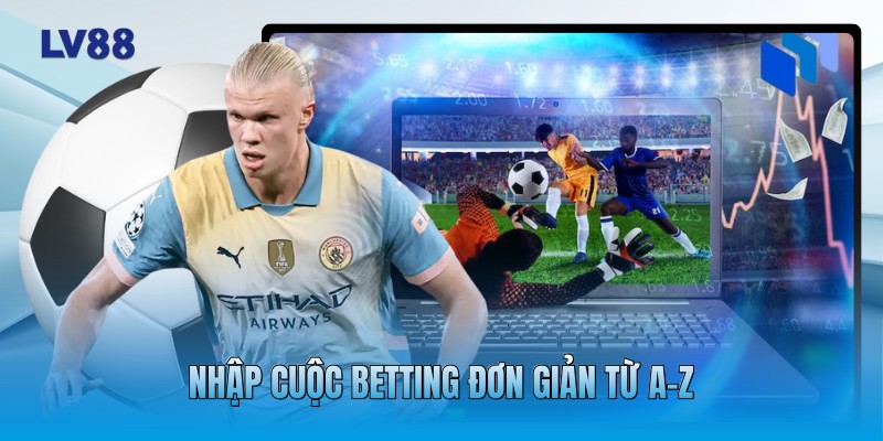 Nhập cuộc betting đơn giản từ A-Z
