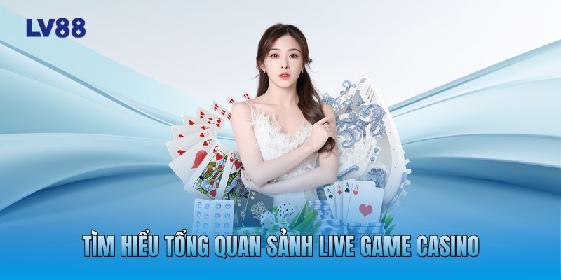 Tìm hiểu tổng quan sảnh live game casino