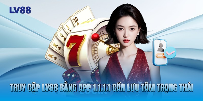 Truy cập LV88 bằng app 1.1.1.1 cần lưu tâm trạng thái